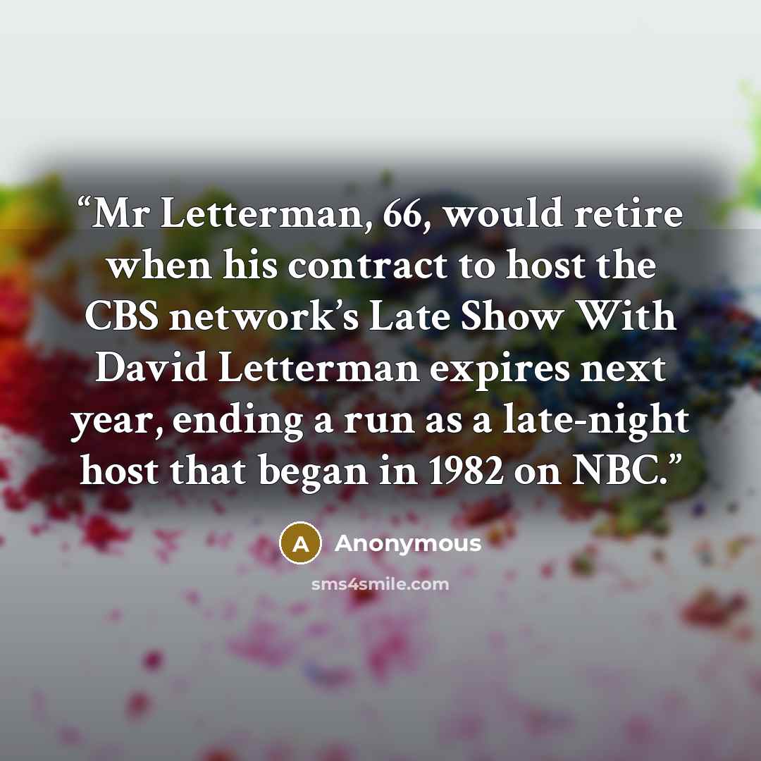 “Mr Letterman, 66, would retire when his contract to host the CBS network’s Late Show With David Letterman expires next year, ending a run as a late-night host that began in 1982 on NBC.” quote by Anonymous