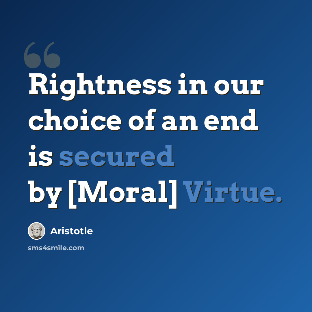 “Rightness in our choice of an end is secured by [Moral] Virtue.” quote by Aristotle
