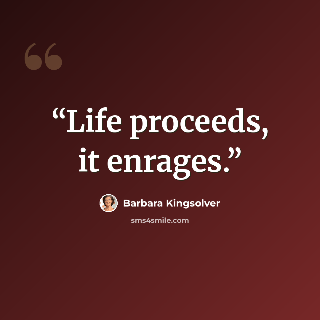 “Life proceeds, it enrages.” quote by Barbara Kingsolver