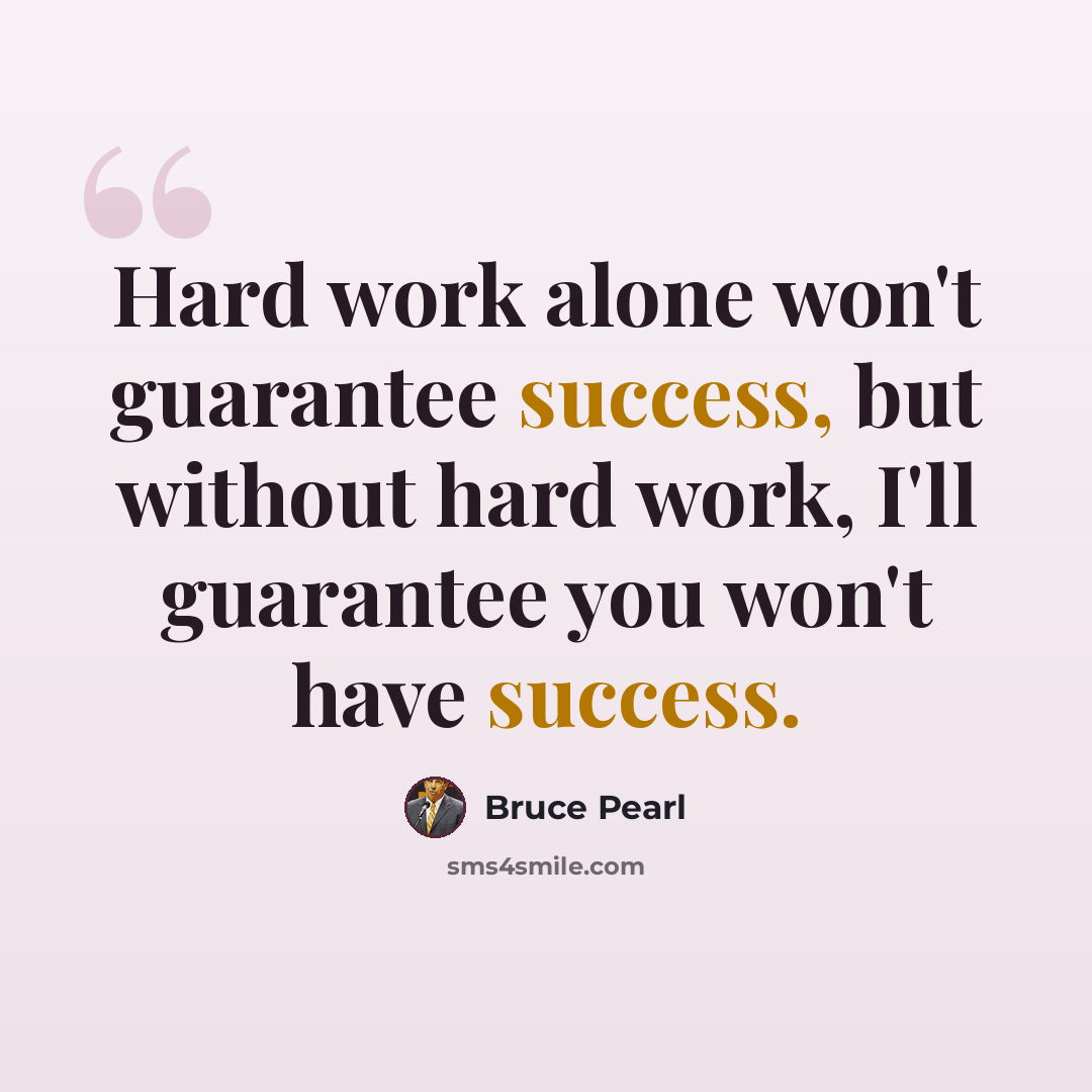 “Hard work alone won't guarantee success, but without hard work, I'll guarantee you won't have success.” quote by Bruce Pearl