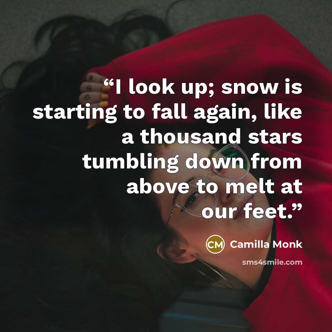 “I look up; snow is starting to fall again, like a thousand stars tumbling down from above to melt at our feet.” quote by Camilla Monk