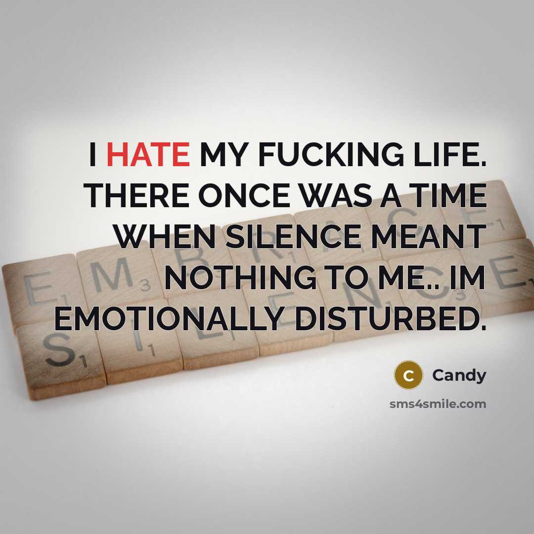 “I HATE MY FUCKING LIFE. THERE ONCE WAS A TIME WHEN SILENCE MEANT NOTHING TO ME.. IM EMOTIONALLY DISTURBED.” quote by Candy