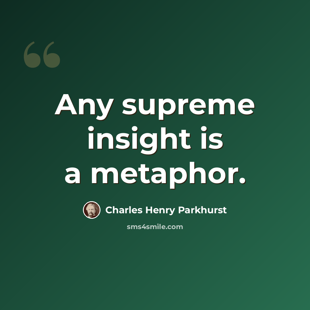 “Any supreme insight is a metaphor.” quote by Charles Henry Parkhurst