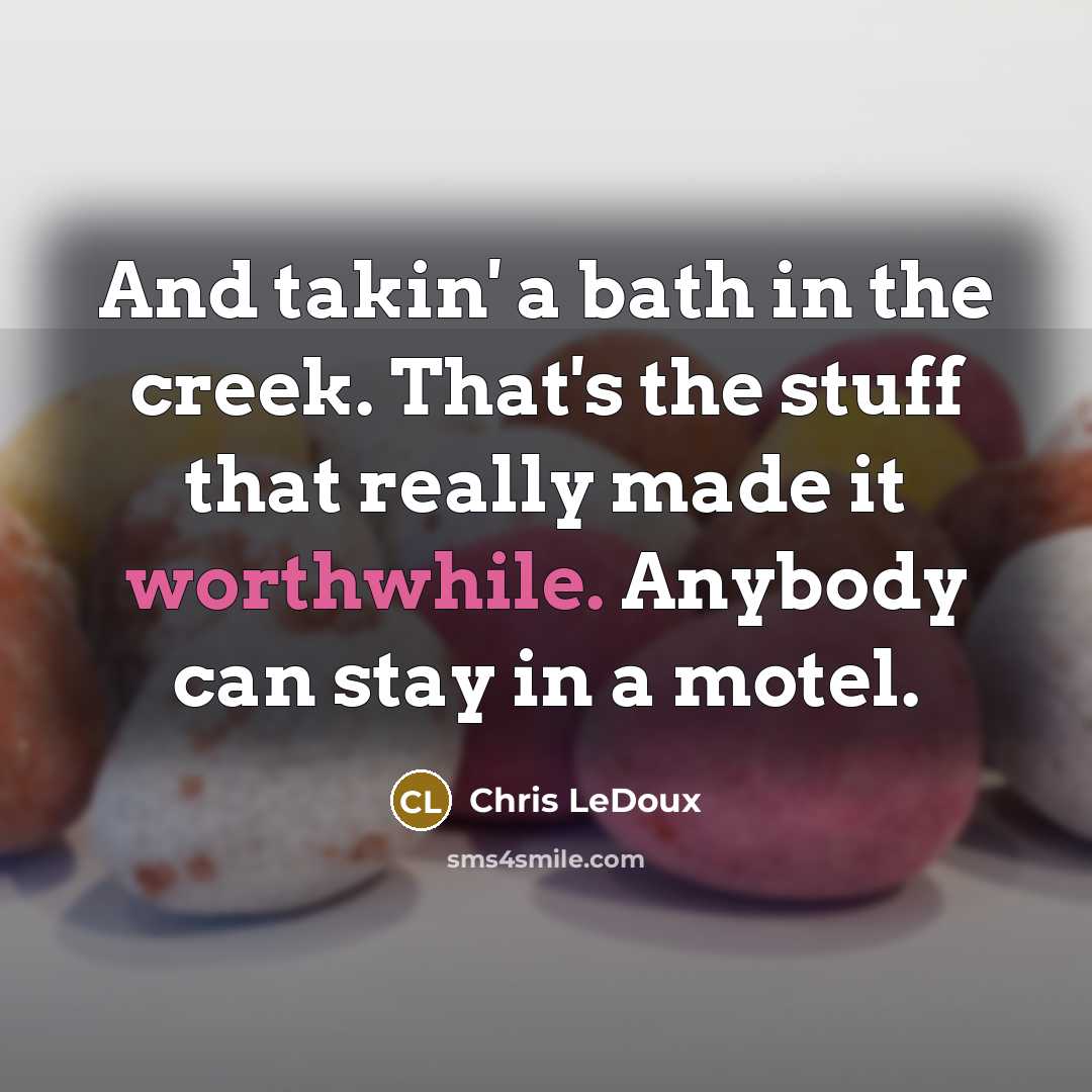 “And takin' a bath in the creek. That's the stuff that really made it worthwhile. Anybody can stay in a motel.” quote by Chris LeDoux
