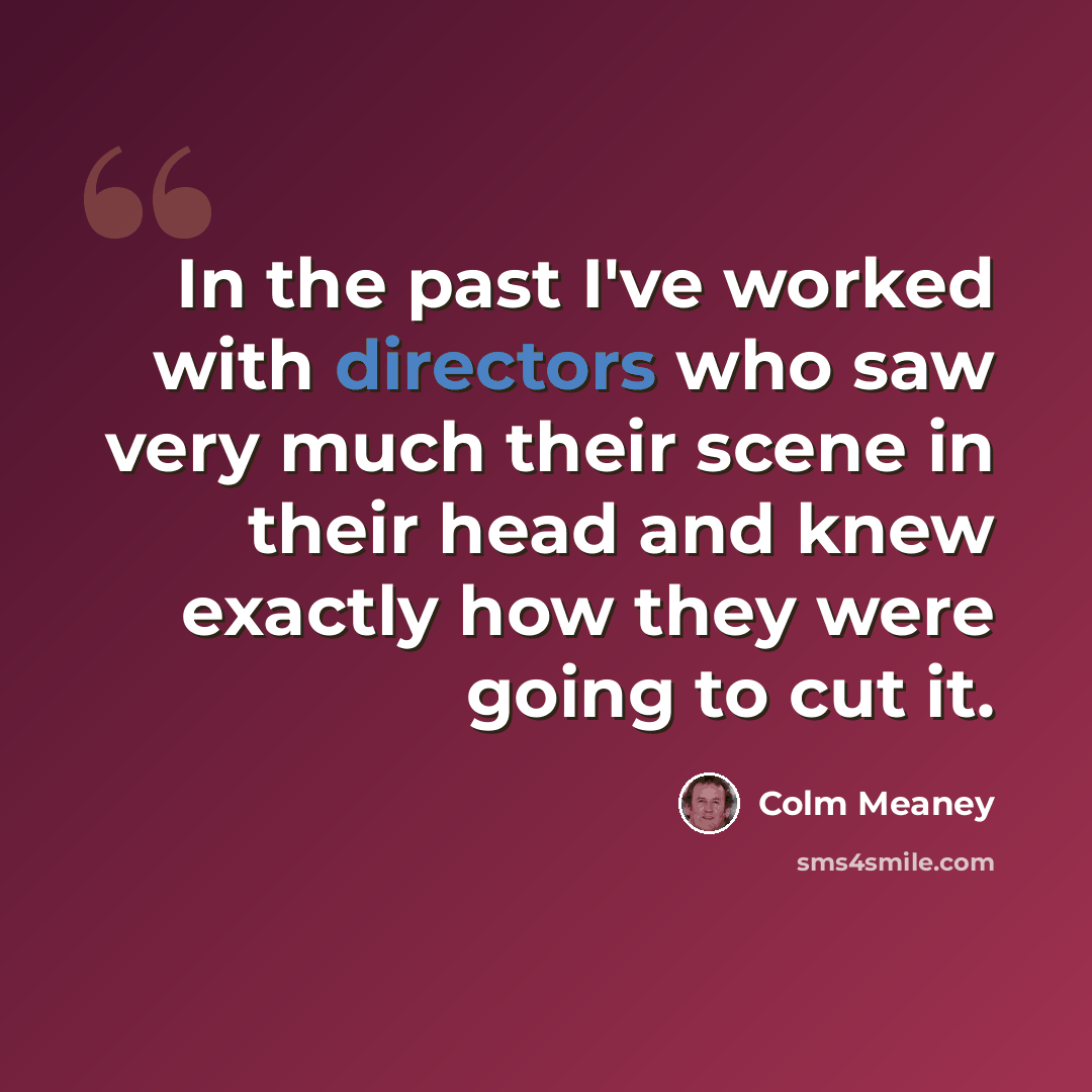 “In the past I've worked with directors who saw very much their scene in their head and knew exactly how they were going to cut it.” quote by Colm Meaney