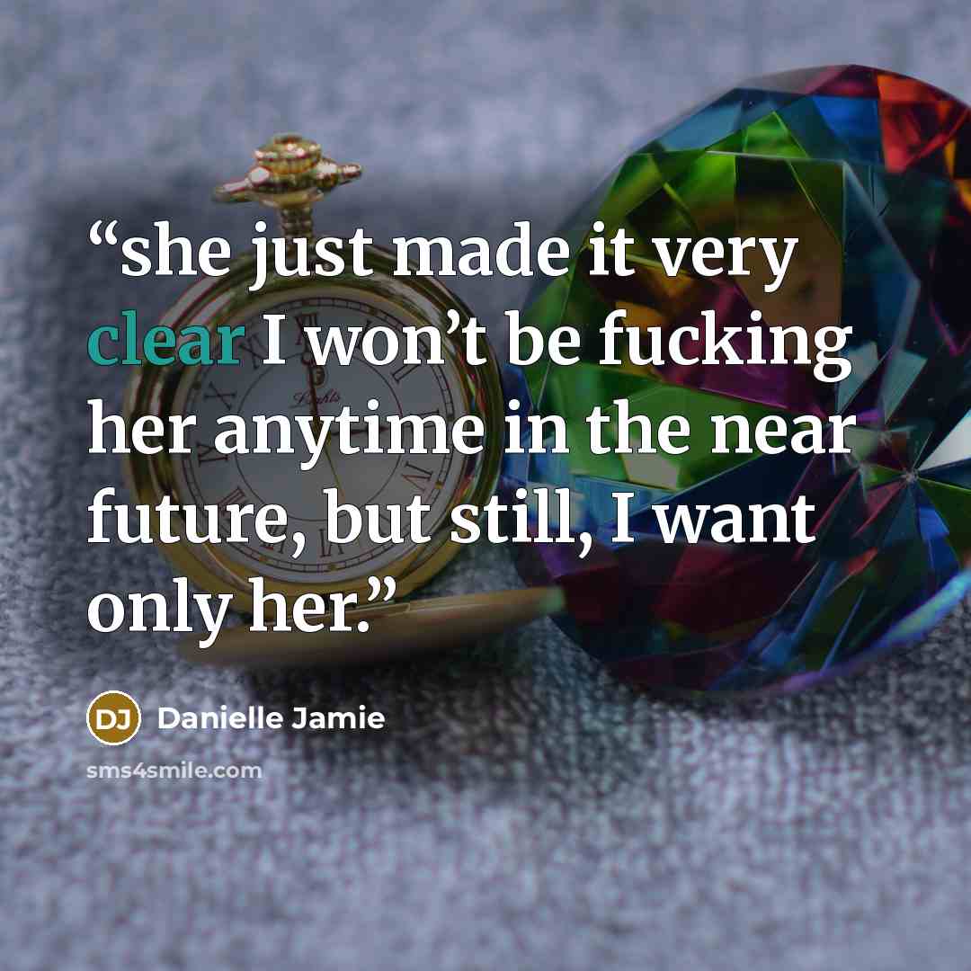 “she just made it very clear I won’t be fucking her anytime in the near future, but still, I want only her.” quote by Danielle Jamie