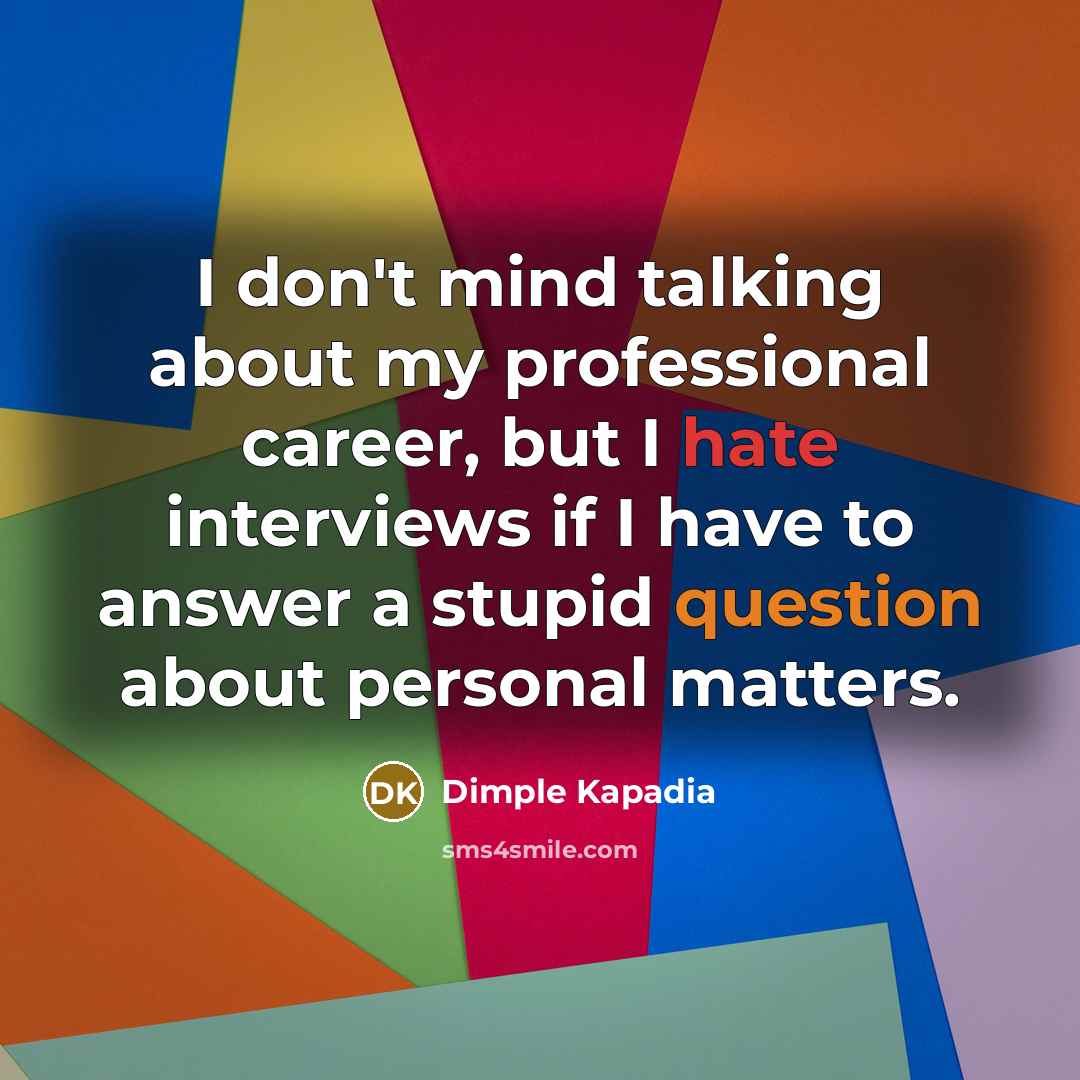 “I don't mind talking about my professional career, but I hate interviews if I have to answer a stupid question about personal matters.” quote by Dimple Kapadia