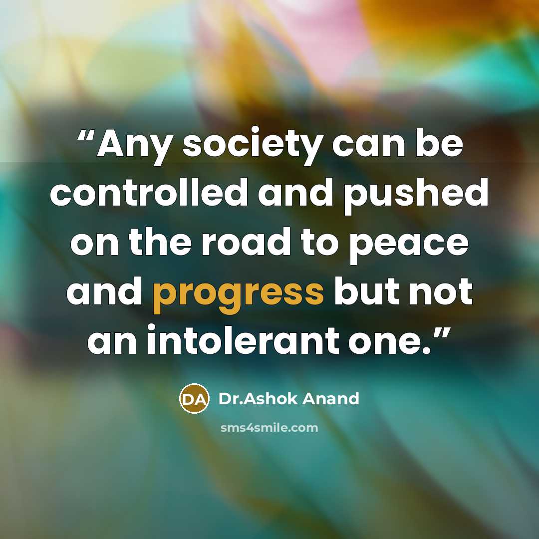 “Any society can be controlled and pushed on the road to peace and progress but not an intolerant one.” quote by Dr.Ashok Anand