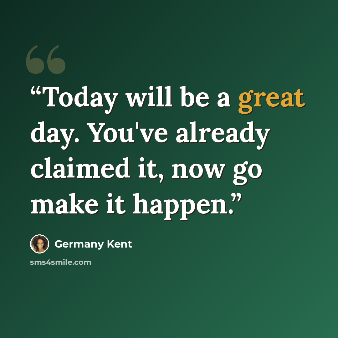 “Today will be a great day. You've already claimed it, now go make it happen.” quote by Germany Kent