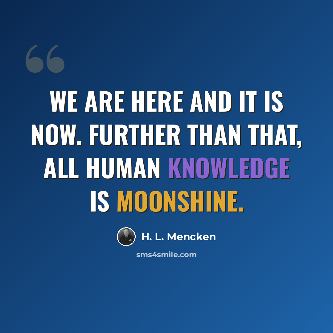 “We are here and it is now. Further than that, all human knowledge is moonshine.” quote by H. L. Mencken