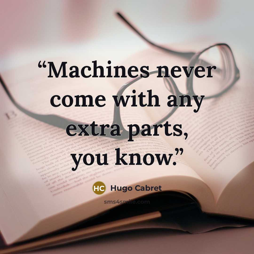 “Machines never come with any extra parts, you know.” quote by Hugo Cabret