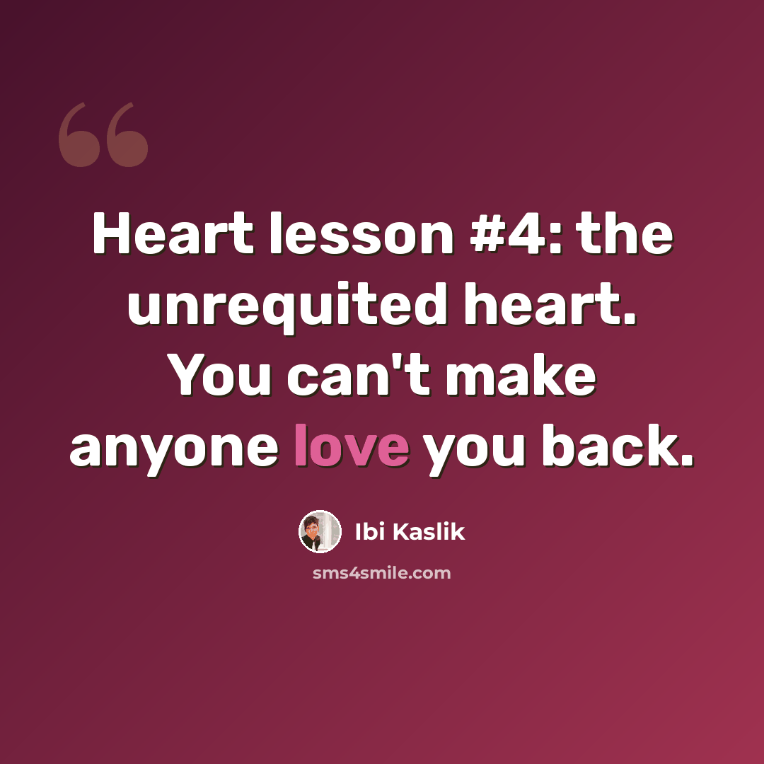 “Heart lesson #4: the unrequited heart. You can't make anyone love you back.” quote by Ibi Kaslik