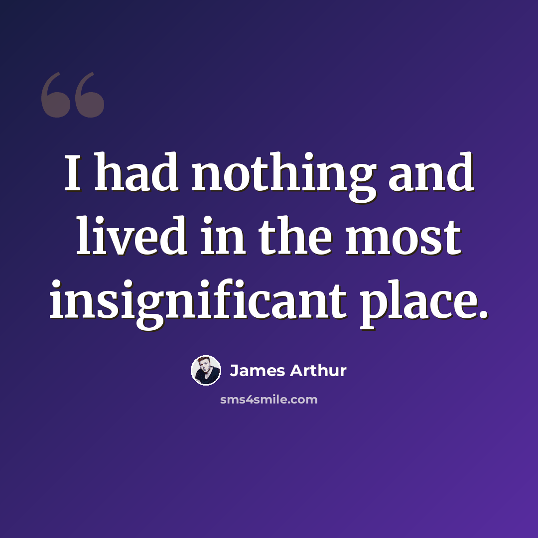 “I had nothing and lived in the most insignificant place.” quote by James Arthur