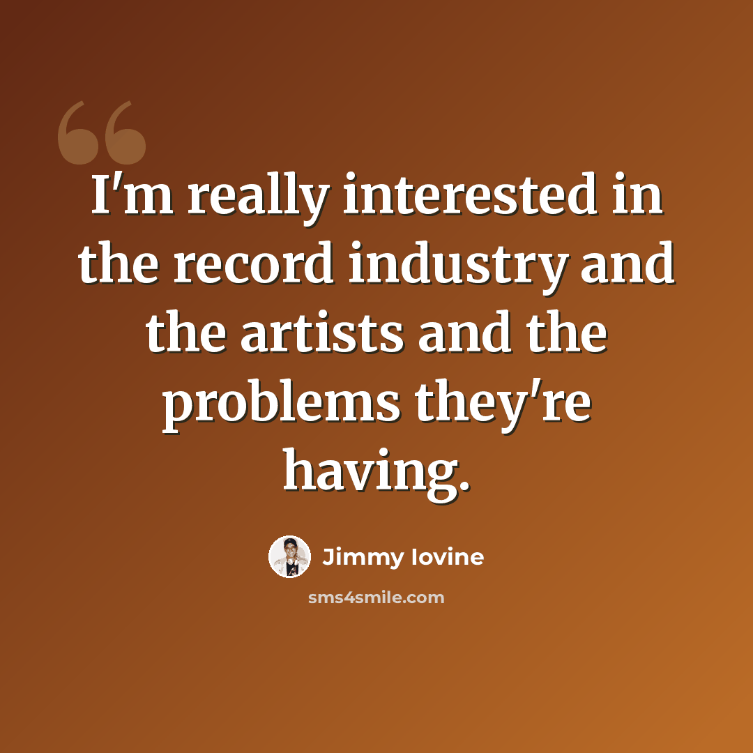 “I'm really interested in the record industry and the artists and the problems they're having.” quote by Jimmy Iovine