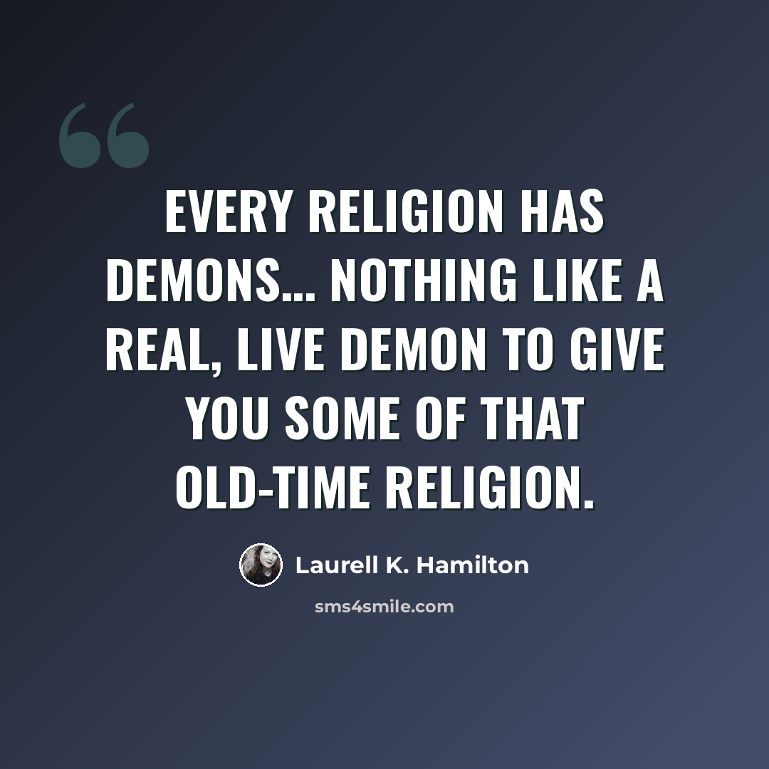 “Every religion has demons… Nothing like a real, live demon to give you some of that old-time religion.” quote by Laurell K. Hamilton