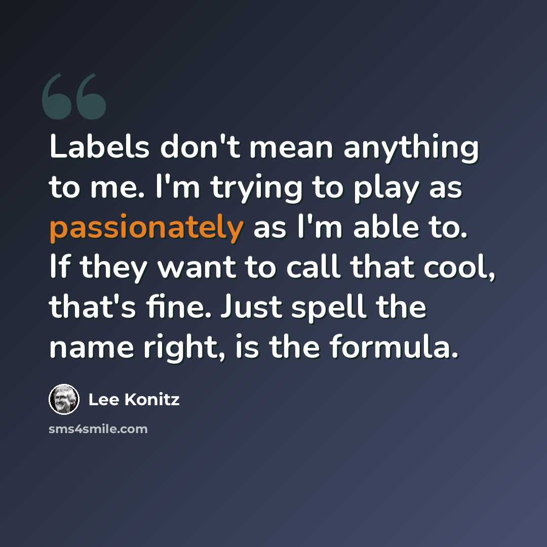 “Labels don't mean anything to me. I'm trying to play as passionately as I'm able to. If they want to call that cool, that's fine. Just spell the name right, is the formula.” quote by Lee Konitz