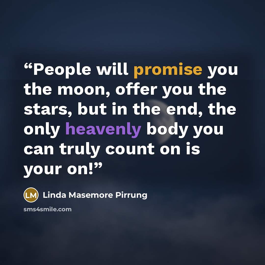 “People will promise you the moon, offer you the stars, but in the end, the only heavenly body you can truly count on is your on!” quote by Linda Masemore Pirrung