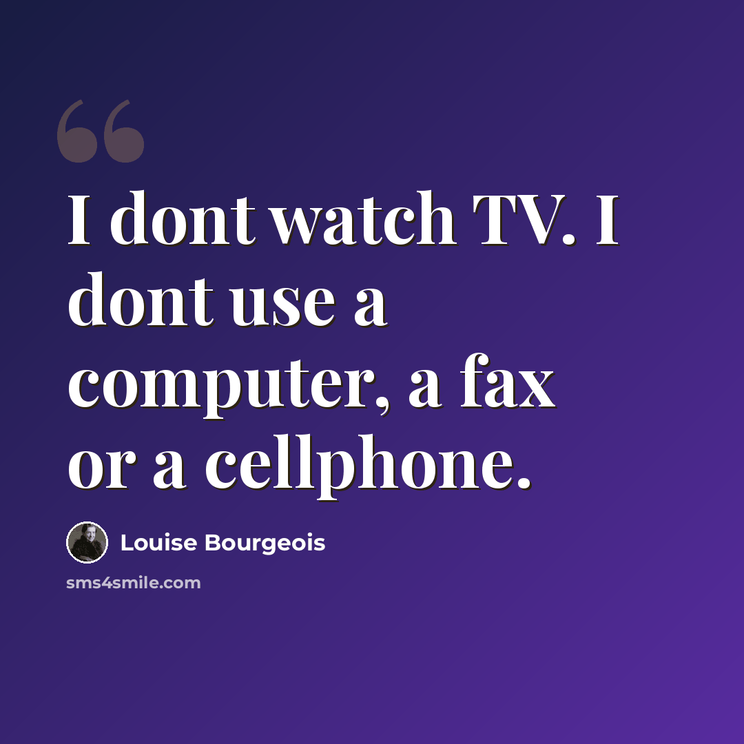 “I dont watch TV. I dont use a computer, a fax or a cellphone.” quote by Louise Bourgeois
