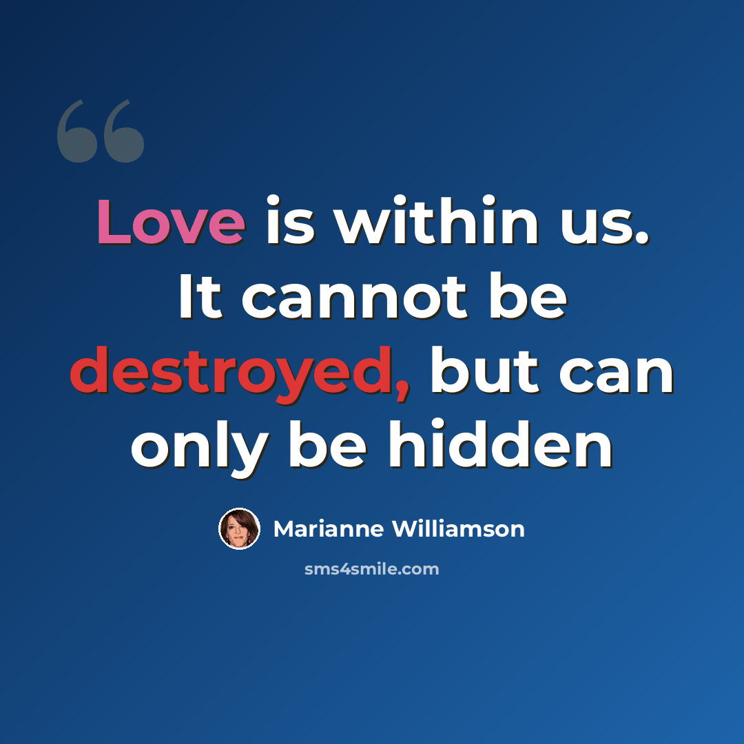 “Love is within us. It cannot be destroyed, but can only be hidden” quote by Marianne Williamson