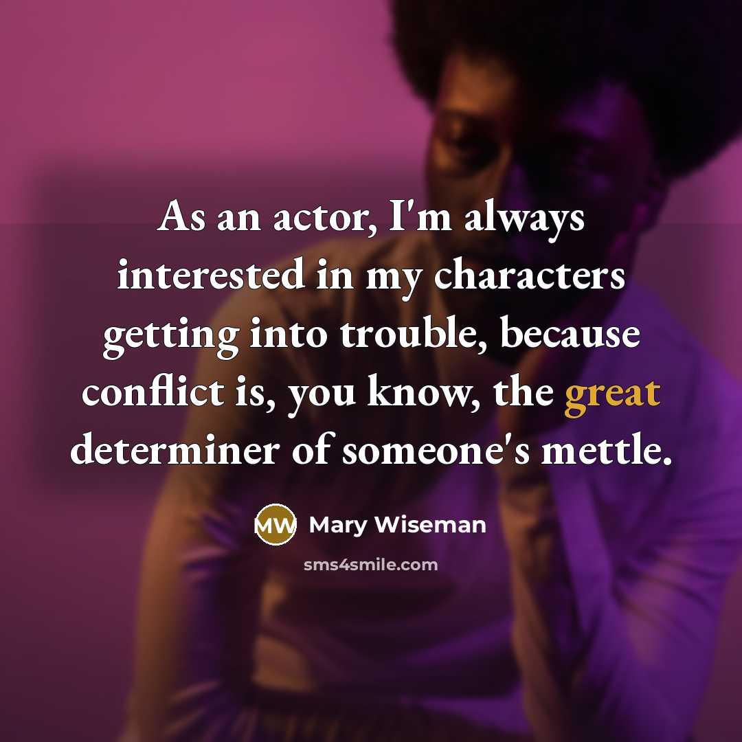 “As an actor, I'm always interested in my characters getting into trouble, because conflict is, you know, the great determiner of someone's mettle.” quote by Mary Wiseman