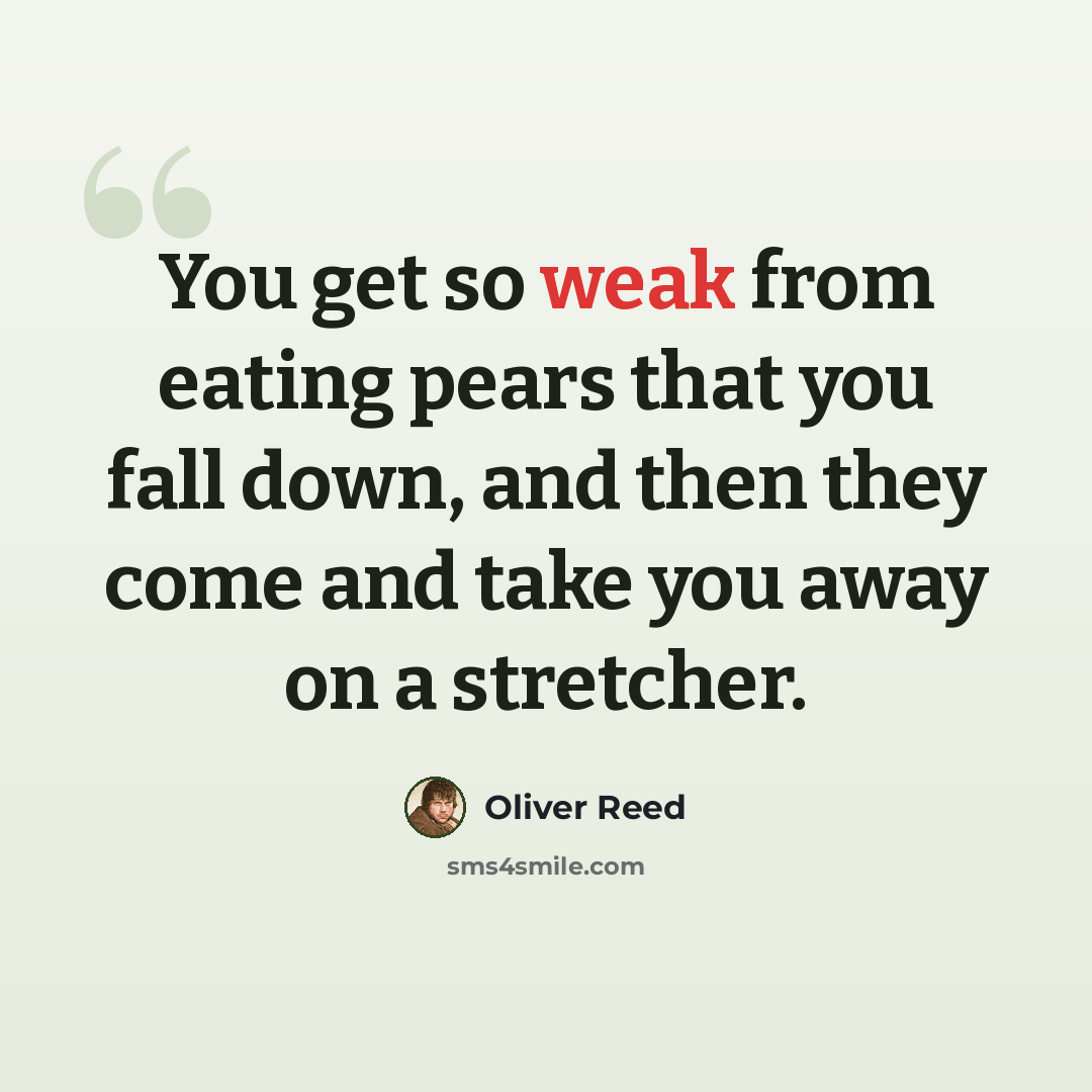 “You get so weak from eating pears that you fall down, and then they come and take you away on a stretcher.” quote by Oliver Reed