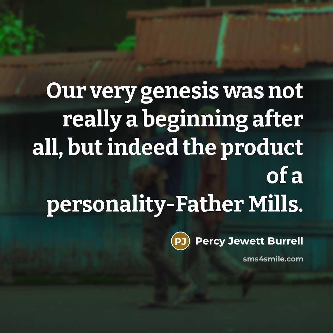 “Our very genesis was not really a beginning after all, but indeed the product of a personality-Father Mills.” quote by Percy Jewett Burrell