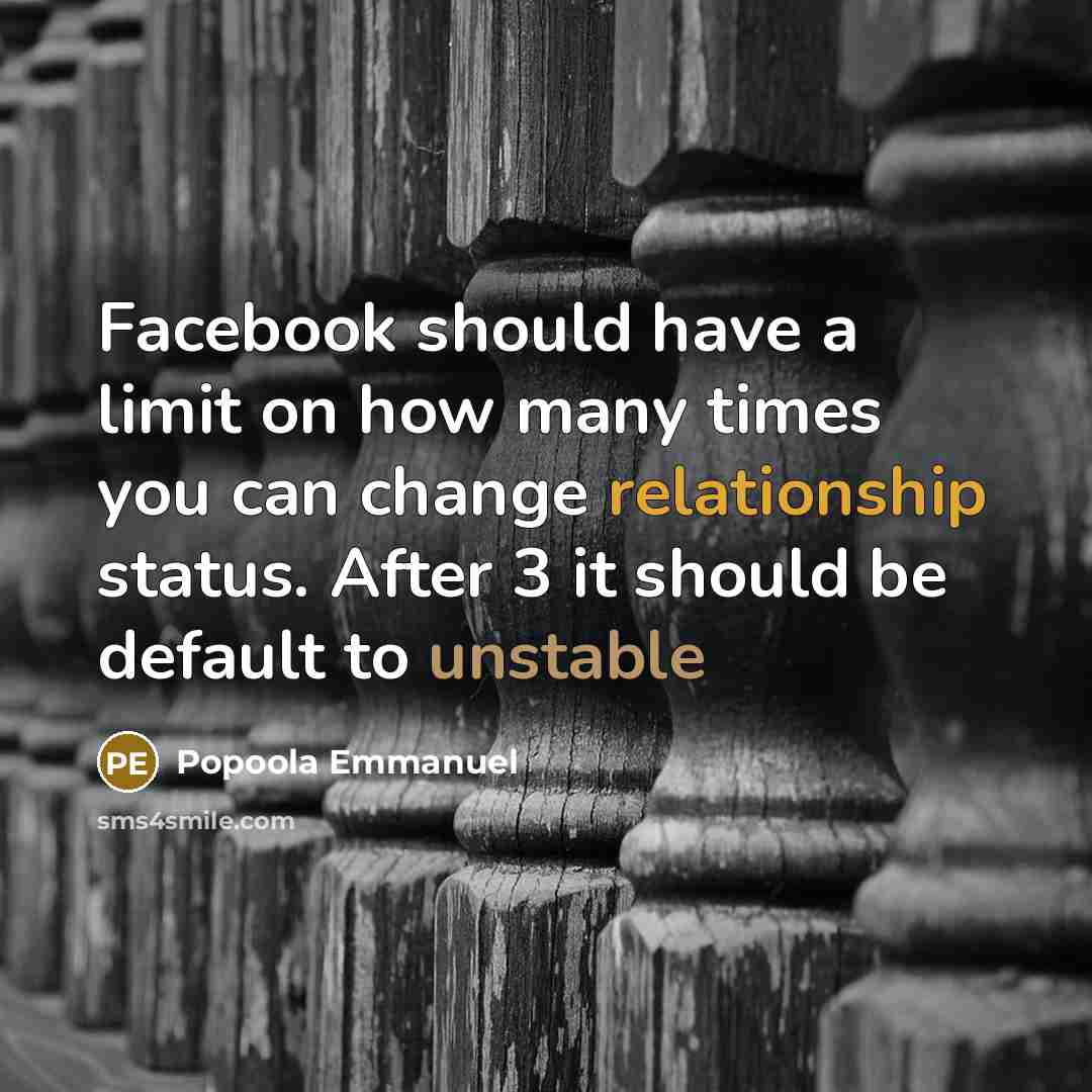 “Facebook should have a limit on how many times you can change relationship status. After 3 it should be default to unstable” quote by Popoola Emmanuel