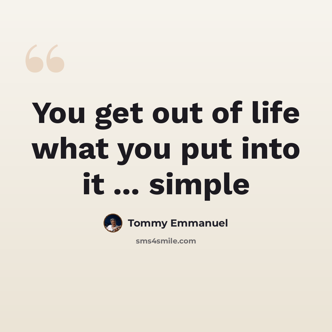 “You get out of life what you put into it ... simple” quote by Tommy Emmanuel