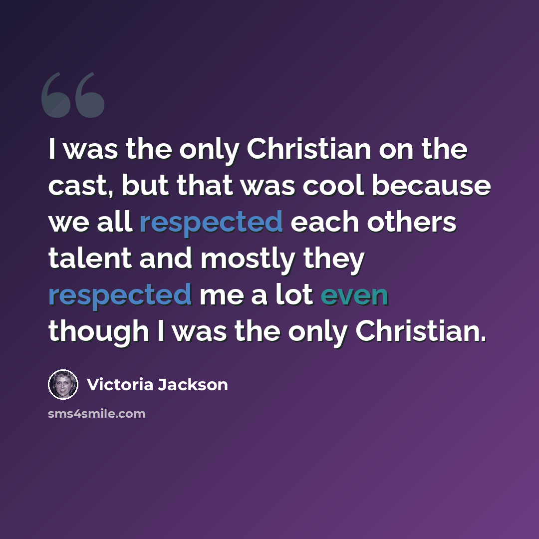 “I was the only Christian on the cast, but that was cool because we all respected each others talent and mostly they respected me a lot even though I was the only Christian.” quote by Victoria Jackson