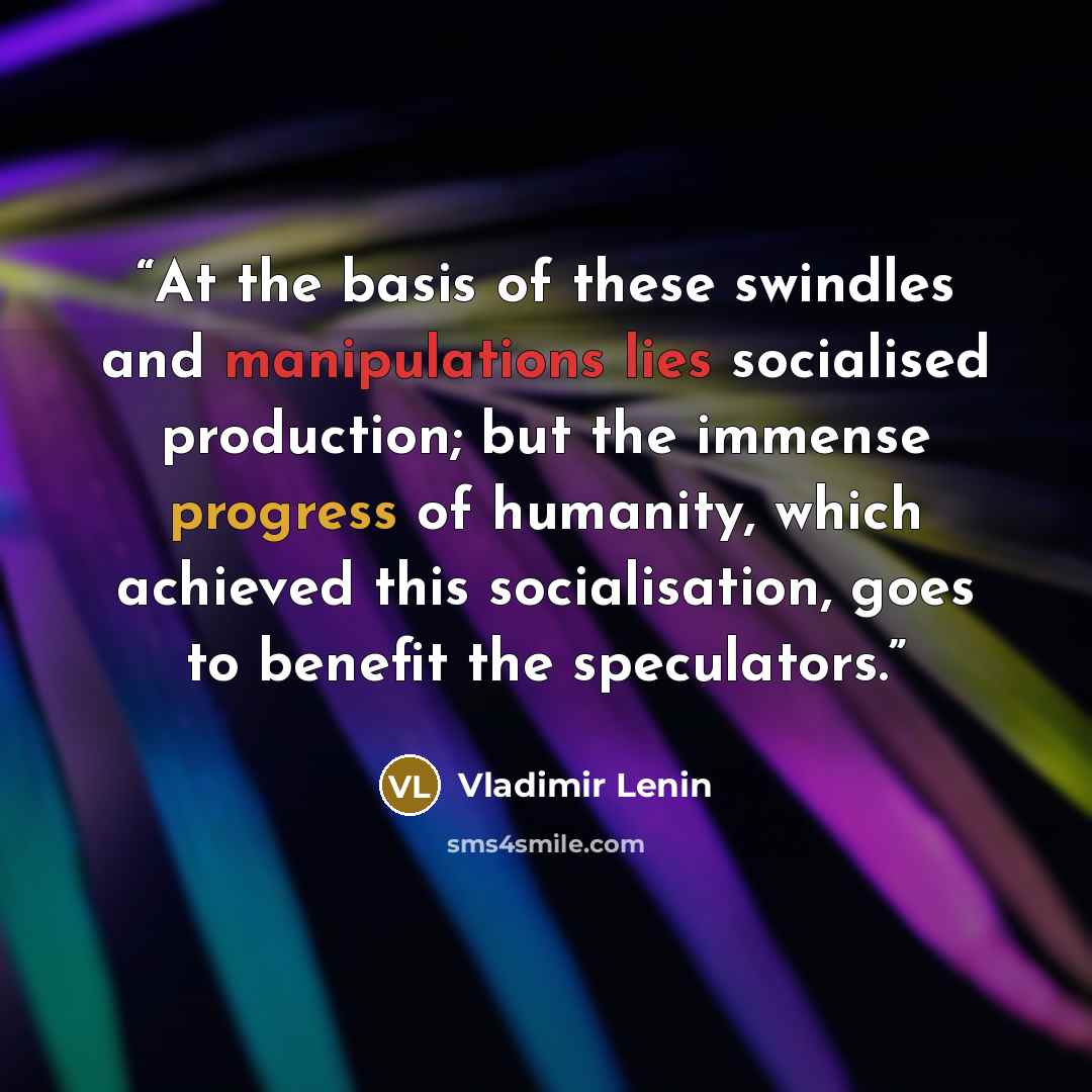 “At the basis of these swindles and manipulations lies socialised production; but the immense progress of humanity, which achieved this socialisation, goes to benefit the speculators.” quote by Vladimir Lenin
