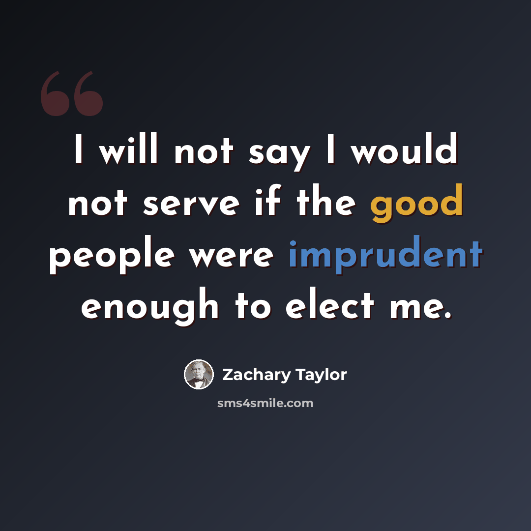 “I will not say I would not serve if the good people were imprudent enough to elect me.” quote by Zachary Taylor