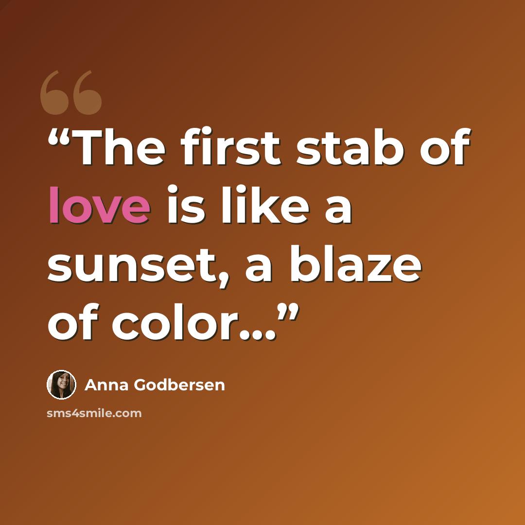 “The first stab of love is like a sunset, a blaze of color...” quote by Anna Godbersen