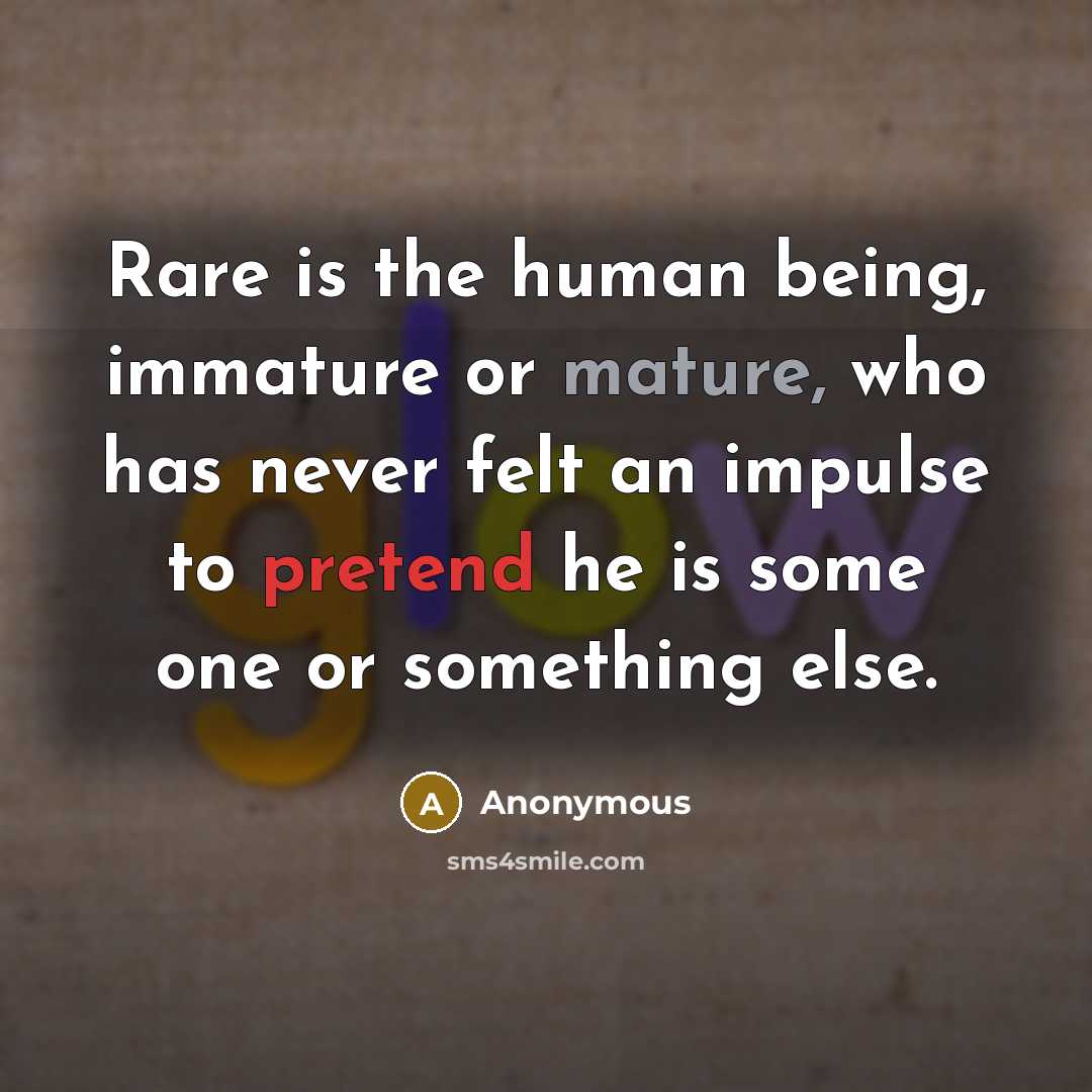 “Rare is the human being, immature or mature, who has never felt an impulse to pretend he is some one or something else.” quote by Anonymous