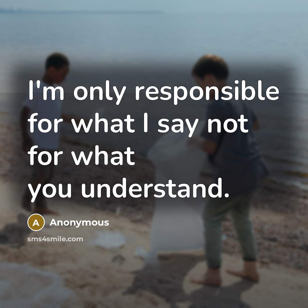 “I'm only responsible for what I say not for what you understand.” quote by Anonymous