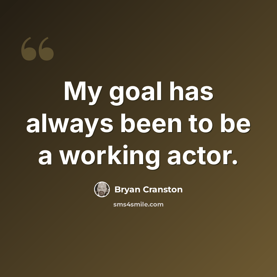 “My goal has always been to be a working actor.” quote by Bryan Cranston