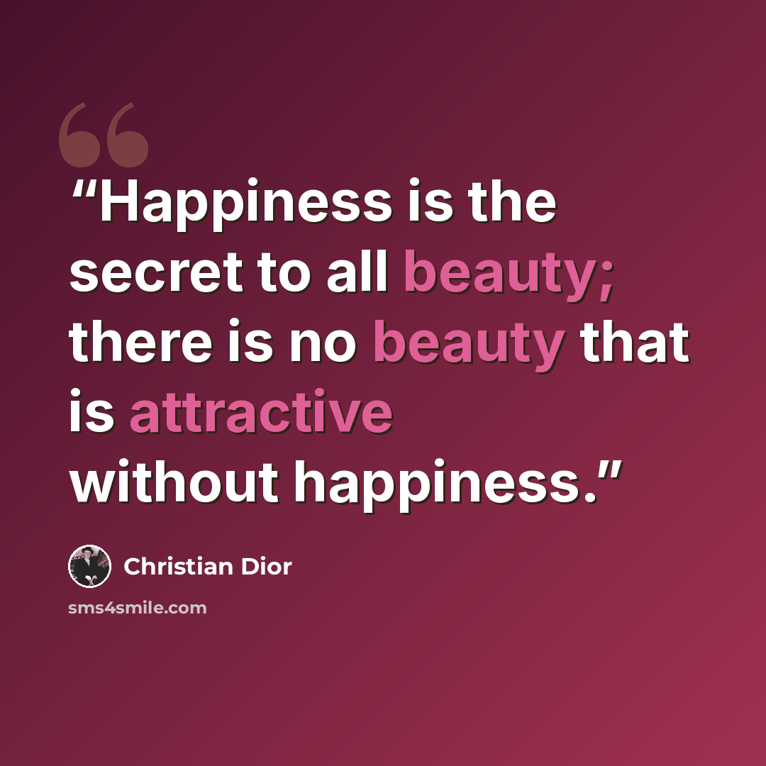 “Happiness is the secret to all beauty; there is no beauty that is attractive without happiness.” quote by Christian Dior
