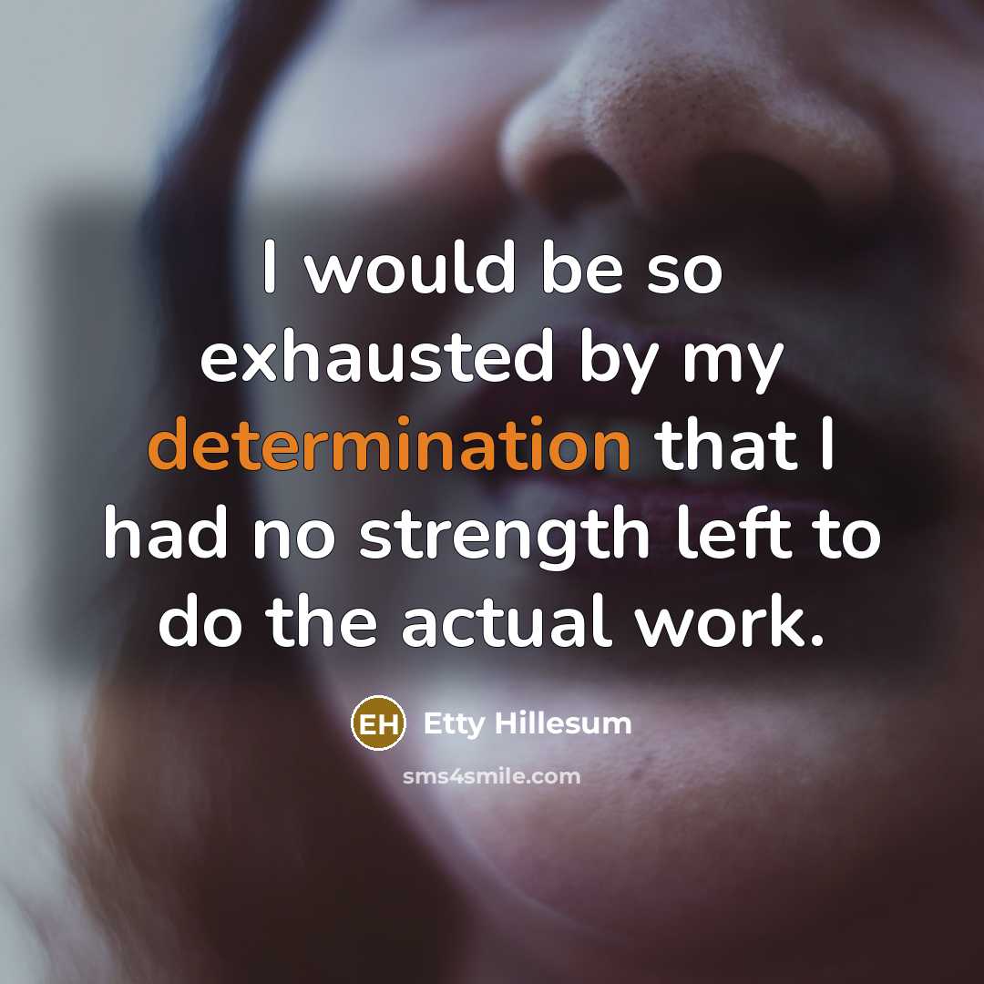 “I would be so exhausted by my determination that I had no strength left to do the actual work.” quote by Etty Hillesum