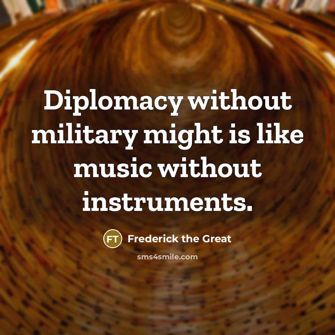 “Diplomacy without military might is like music without instruments.” quote by Frederick The Great