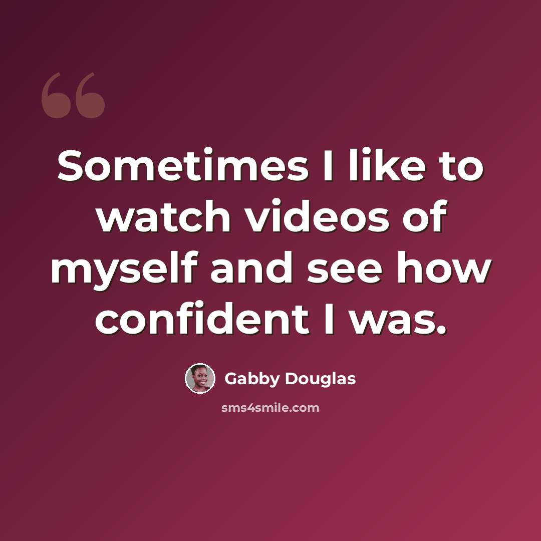 “Sometimes I like to watch videos of myself and see how confident I was.” quote by Gabby Douglas