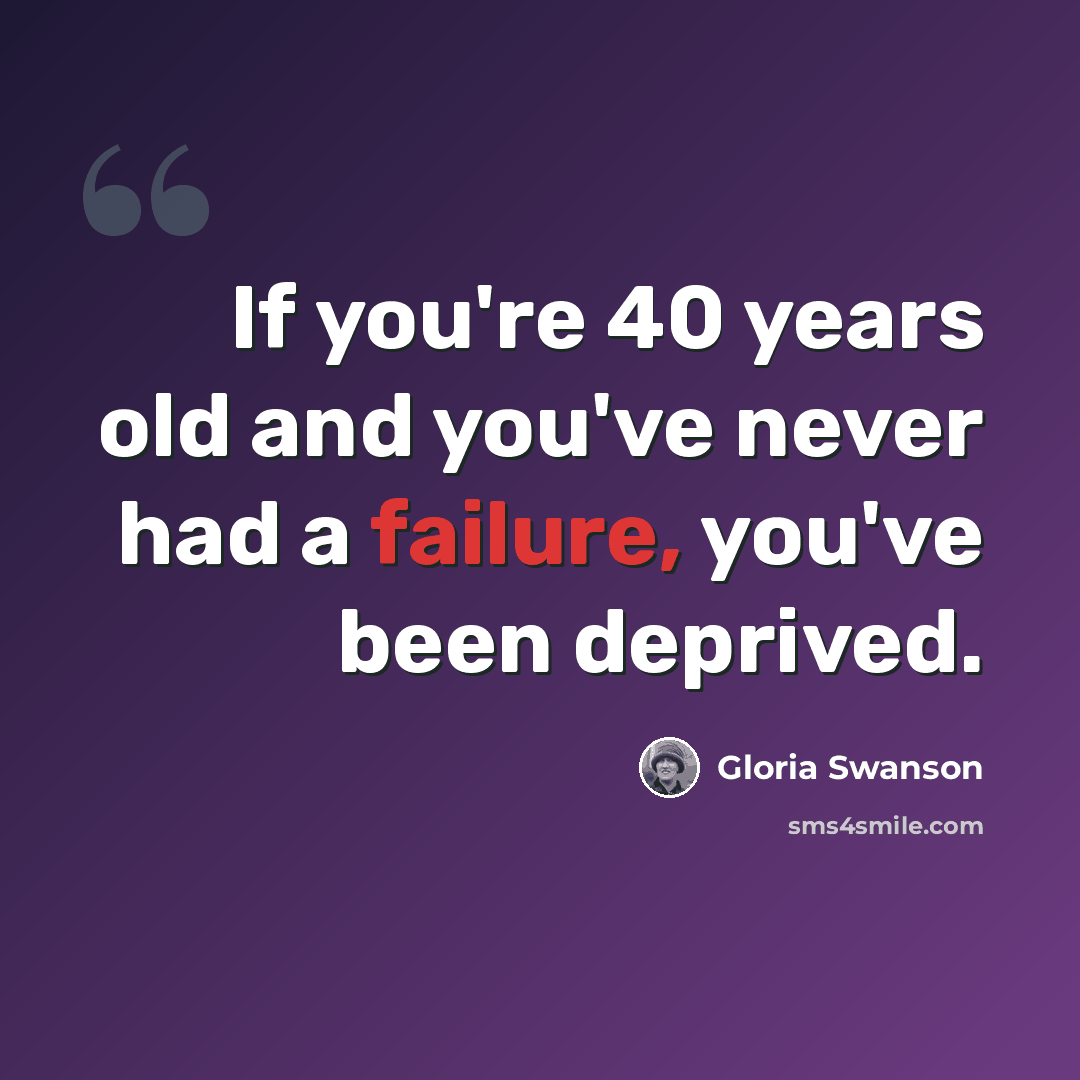 “If you're 40 years old and you've never had a failure, you've been deprived.” quote by Gloria Swanson
