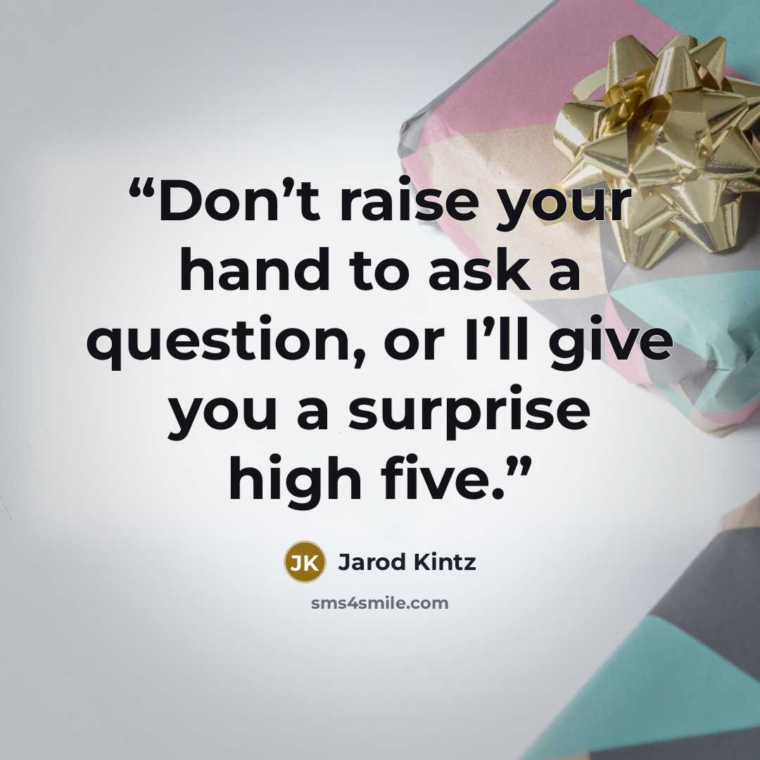 “Don’t raise your hand to ask a question, or I’ll give you a surprise high five.” quote by Jarod Kintz