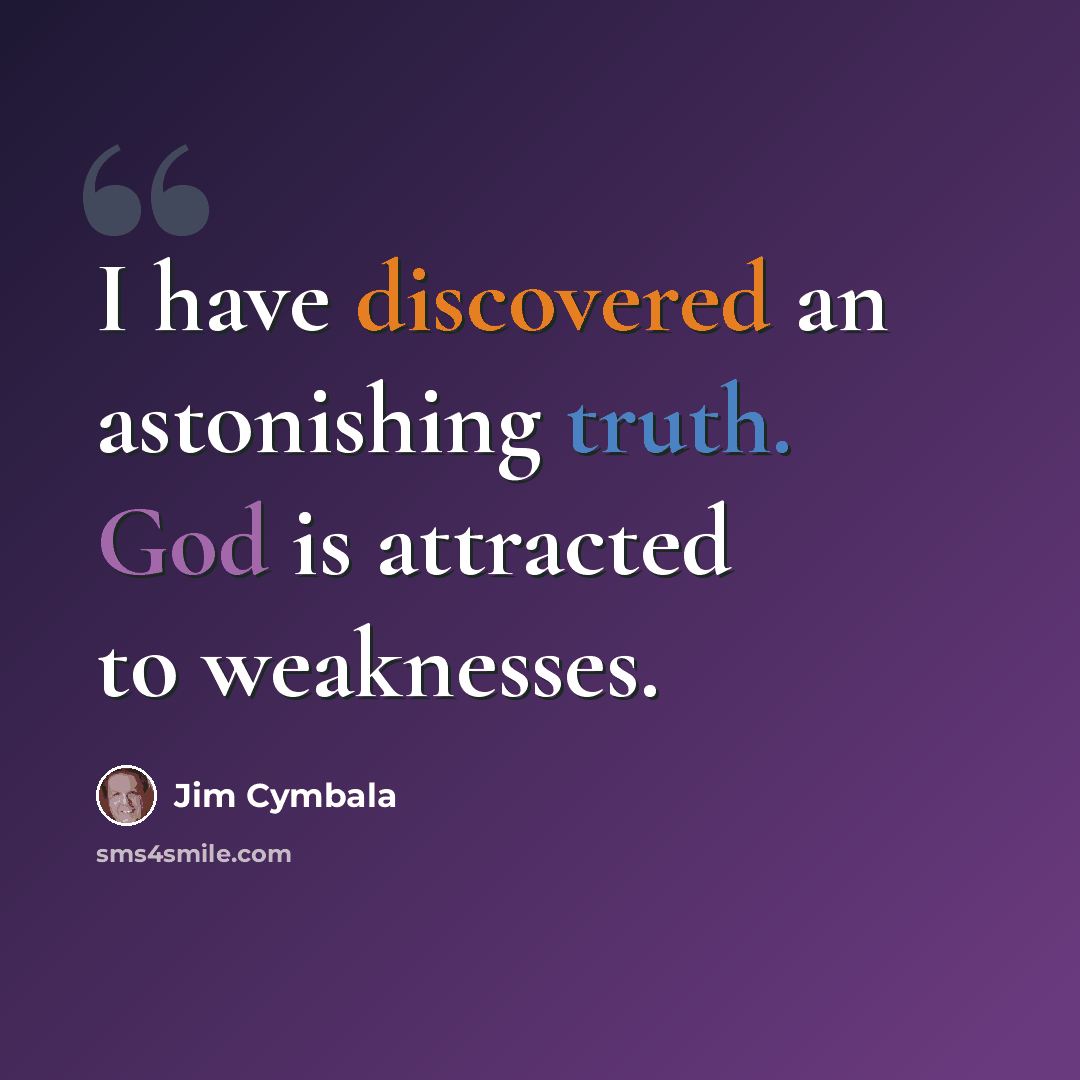 “I have discovered an astonishing truth. God is attracted to weaknesses.” quote by Jim Cymbala