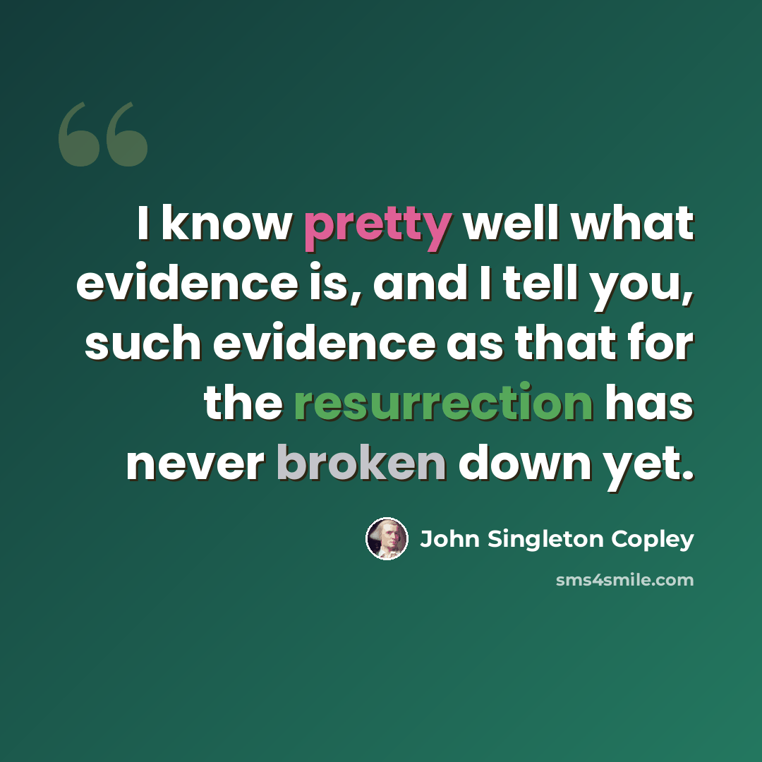 “I know pretty well what evidence is, and I tell you, such evidence as that for the resurrection has never broken down yet.” quote by John Singleton Copley