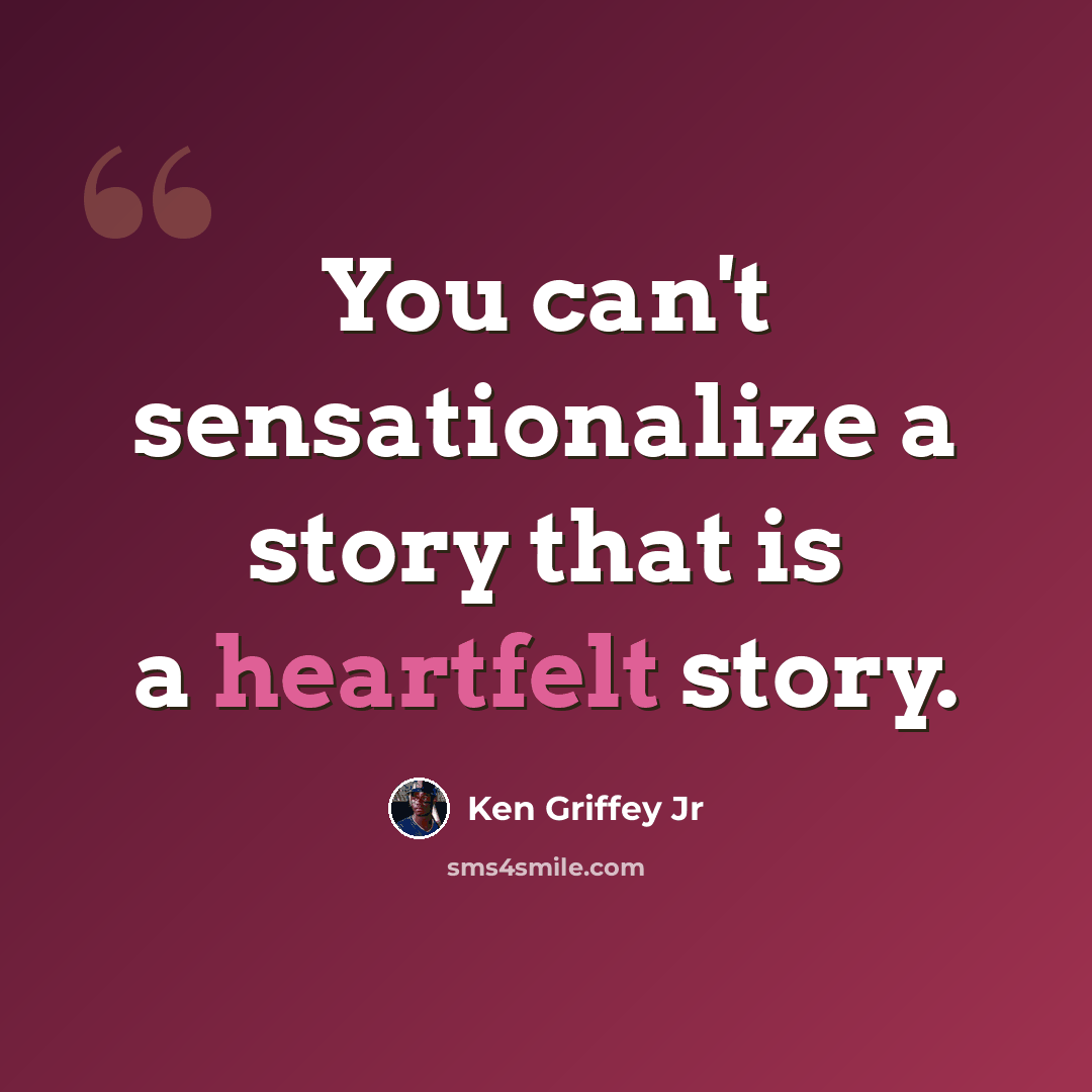 “You can't sensationalize a story that is a heartfelt story.” quote by Ken Griffey Jr