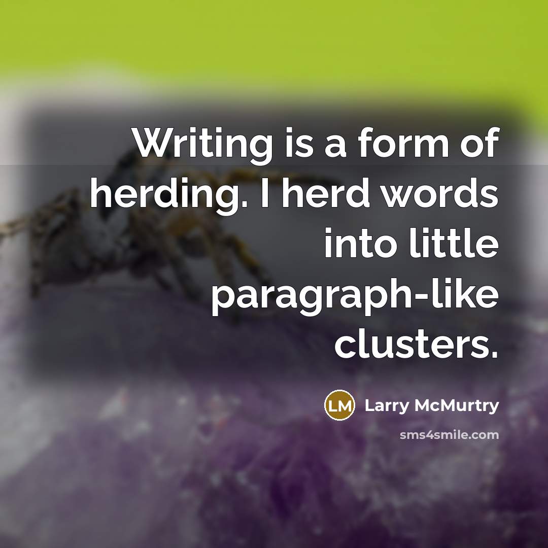 “Writing is a form of herding. I herd words into little paragraph-like clusters.” quote by Larry McMurtry