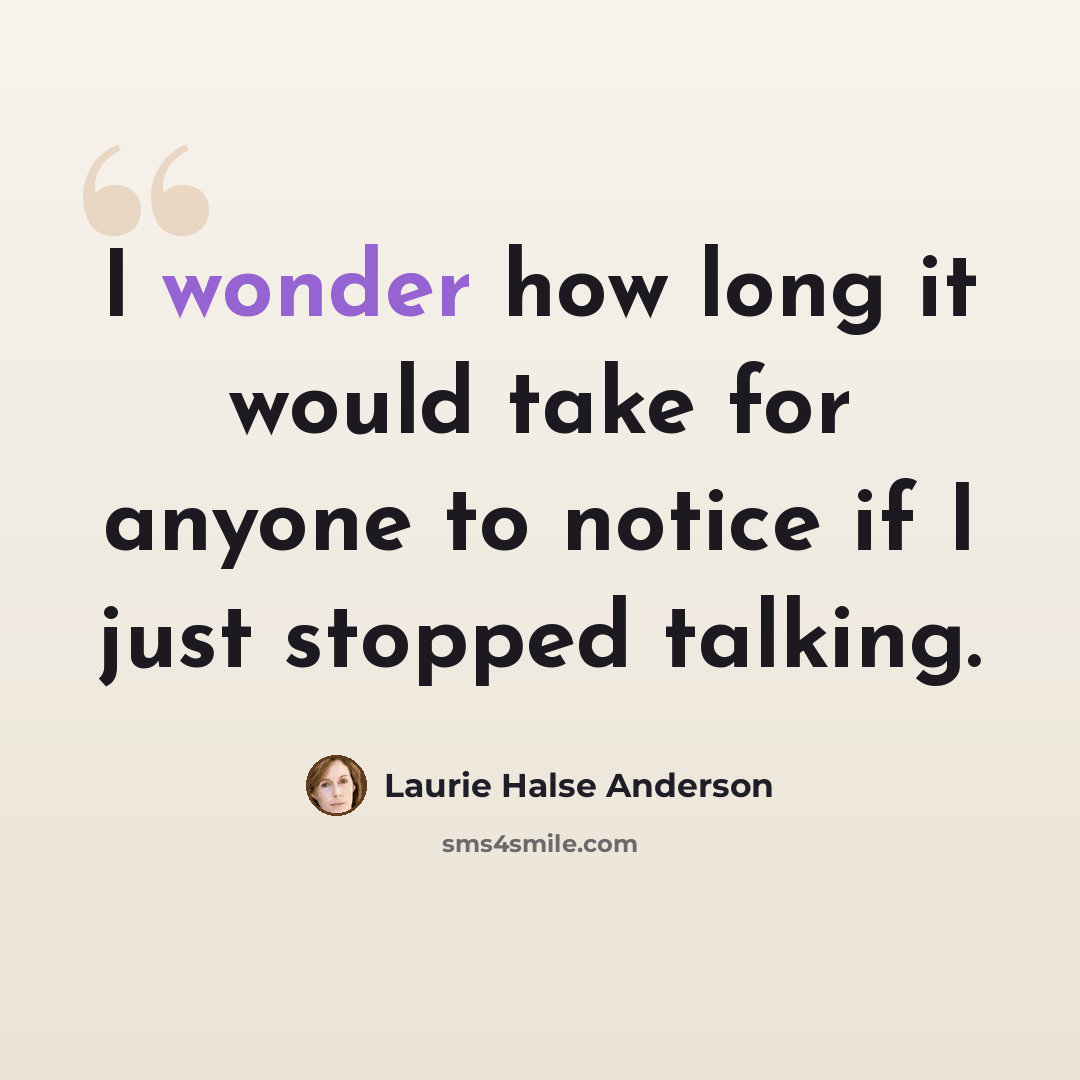 “I wonder how long it would take for anyone to notice if I just stopped talking.” quote by Laurie Halse Anderson