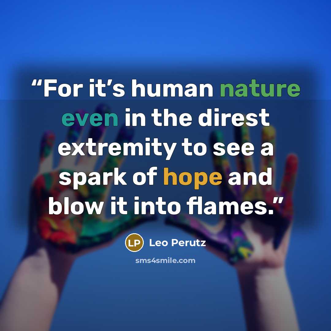 “For it’s human nature even in the direst extremity to see a spark of hope and blow it into flames.” quote by Leo Perutz