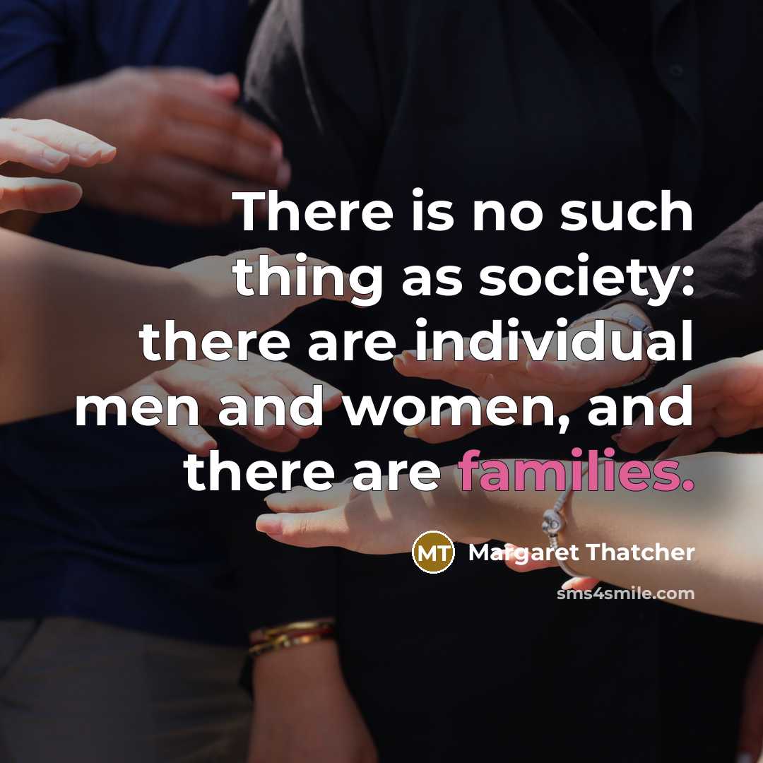 “There is no such thing as society: there are individual men and women, and there are families.” quote by Margaret Thatcher