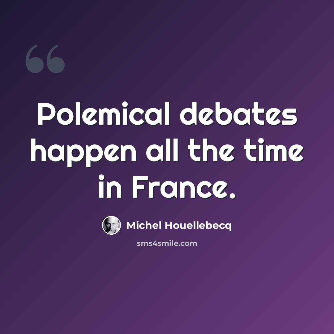 “Polemical debates happen all the time in France.” quote by Michel Houellebecq