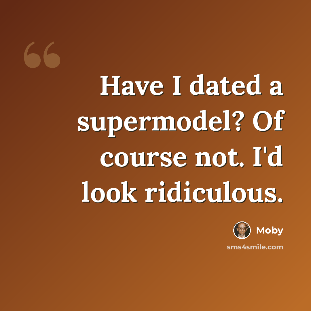 “Have I dated a supermodel? Of course not. I'd look ridiculous.” quote by Moby